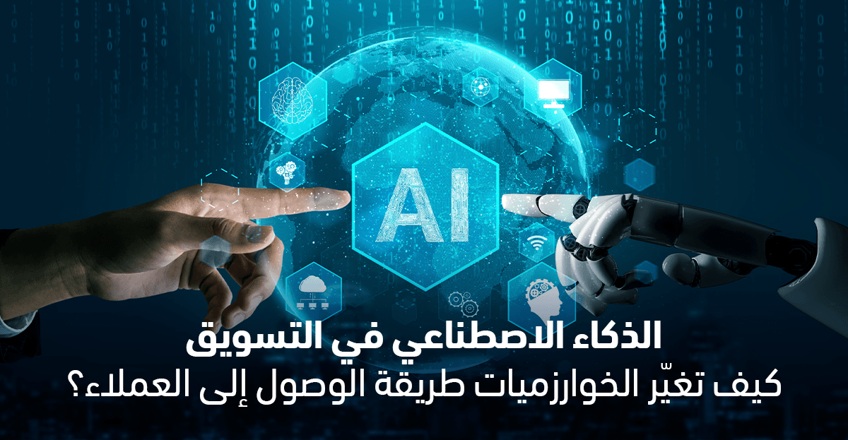 الذكاء الاصطناعي في التسويق: كيف تغيّر الخوارزميات طريقة الوصول إلى العملاء؟