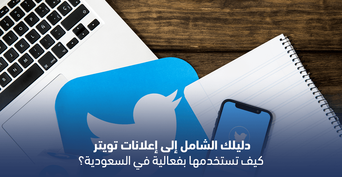 دليلك الشامل إلى إعلانات تويتر: كيف تستخدمها بفعالية في السعودية؟