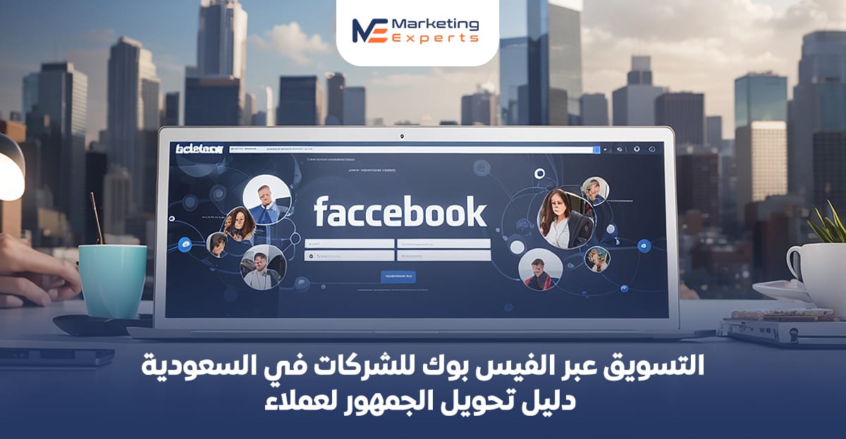 التسويق عبر الفيس بوك​ للشركات في السعودية: دليل تحويل الجمهور لعملاء